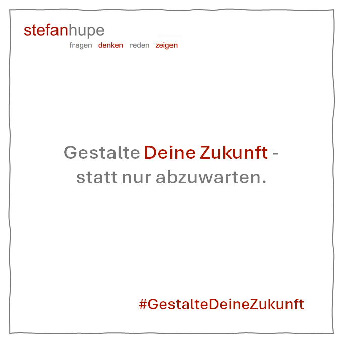 Gestalte Deine Zukunft – statt nur abzuwarten