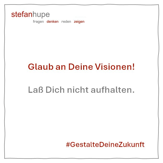 Glaub an Deine Visionen! Laß Dich nicht aufhalten!