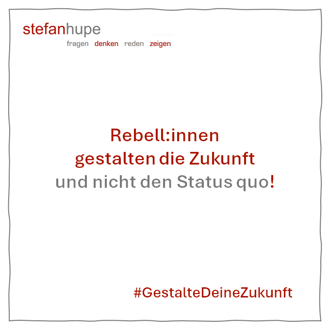 Rebell:innen gestalten die Zukunft und nicht den Statusquo!