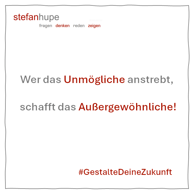Wer das Unmögliche anstrebt schafft das Außergewöhnliche